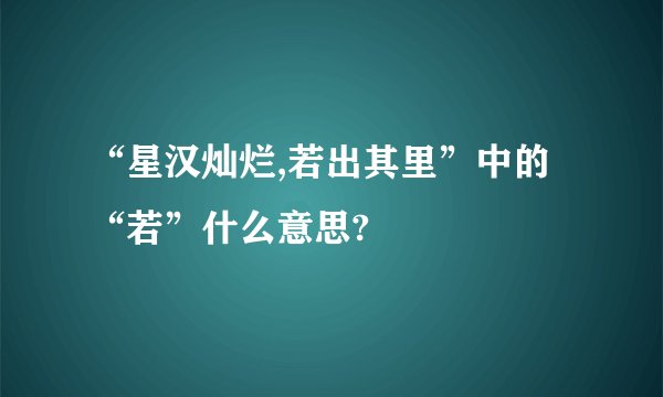 “星汉灿烂,若出其里”中的“若”什么意思?