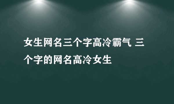 女生网名三个字高冷霸气 三个字的网名高冷女生