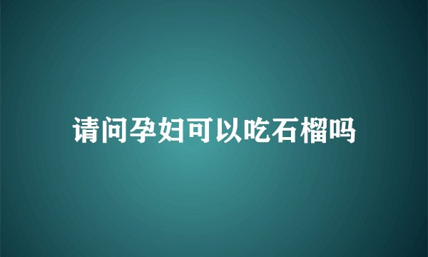 请问孕妇可以吃石榴吗