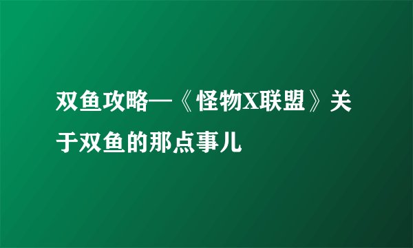 双鱼攻略—《怪物X联盟》关于双鱼的那点事儿