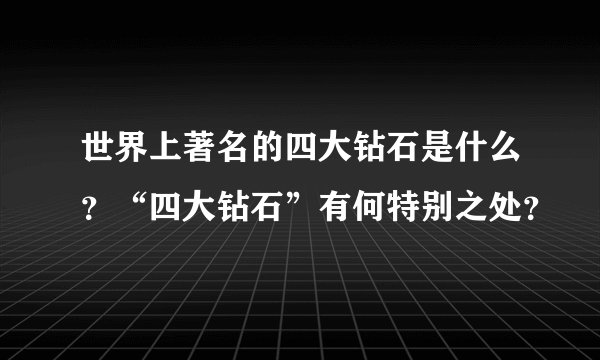 世界上著名的四大钻石是什么？“四大钻石”有何特别之处？