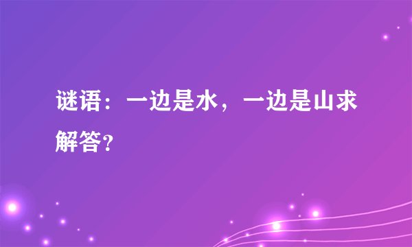 谜语：一边是水，一边是山求解答？