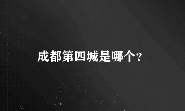 成都第四城是哪个？