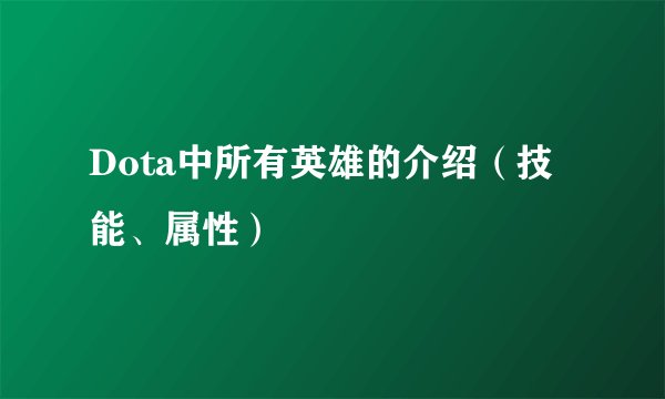 Dota中所有英雄的介绍（技能、属性）