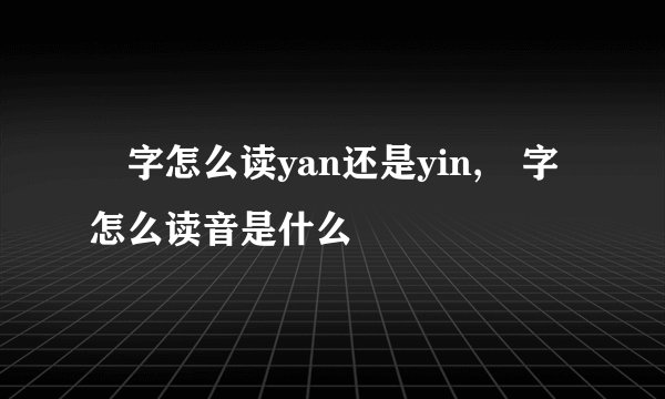 訚字怎么读yan还是yin,訚字怎么读音是什么