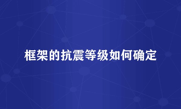 框架的抗震等级如何确定
