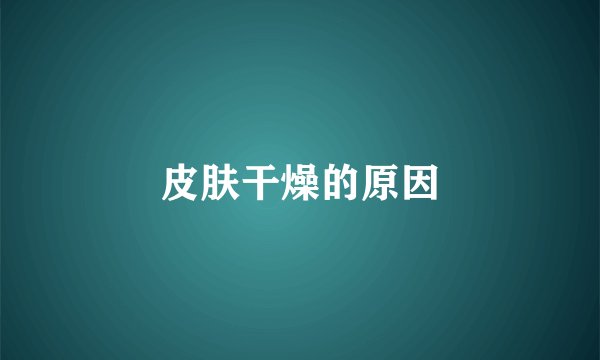 皮肤干燥的原因