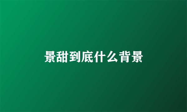 景甜到底什么背景