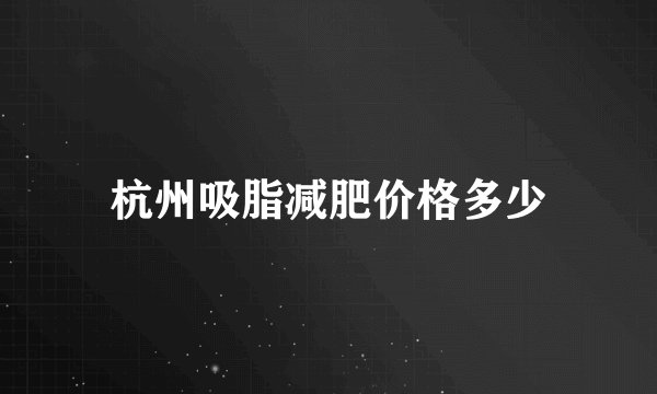 杭州吸脂减肥价格多少