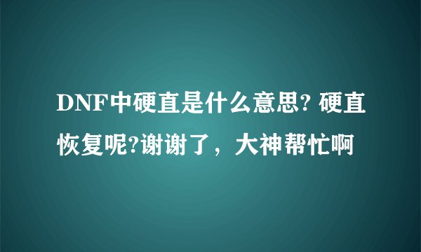 DNF中硬直是什么意思? 硬直恢复呢?谢谢了，大神帮忙啊