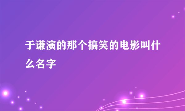 于谦演的那个搞笑的电影叫什么名字
