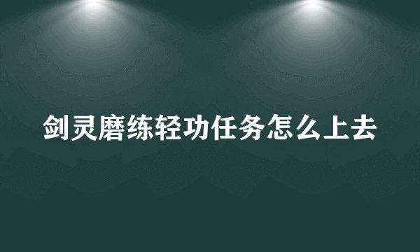 剑灵磨练轻功任务怎么上去