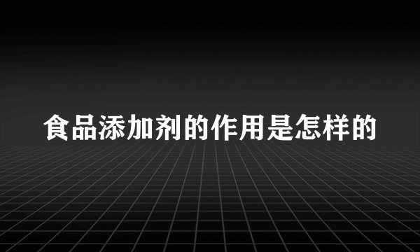 食品添加剂的作用是怎样的