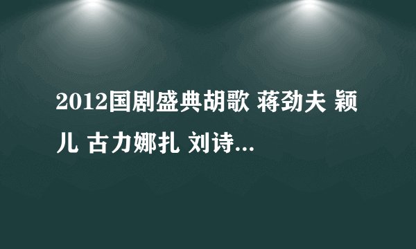 2012国剧盛典胡歌 蒋劲夫 颖儿 古力娜扎 刘诗诗唱的什么歌