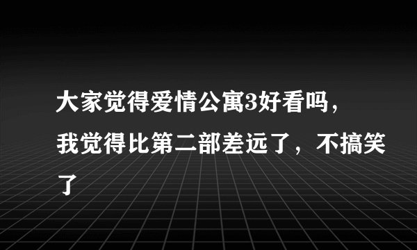 大家觉得爱情公寓3好看吗，我觉得比第二部差远了，不搞笑了