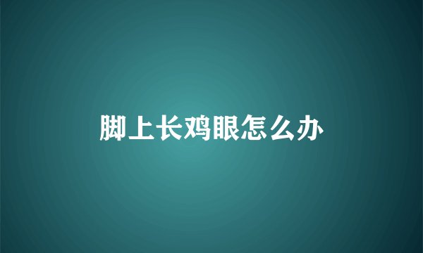 脚上长鸡眼怎么办