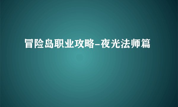 冒险岛职业攻略-夜光法师篇