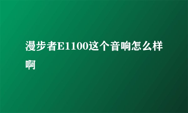 漫步者E1100这个音响怎么样啊