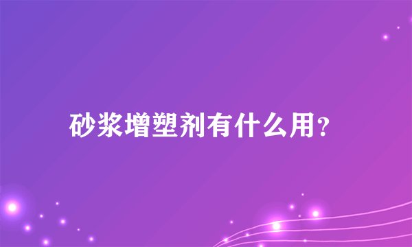 砂浆增塑剂有什么用？