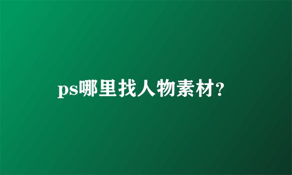 ps哪里找人物素材？