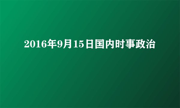 2016年9月15日国内时事政治