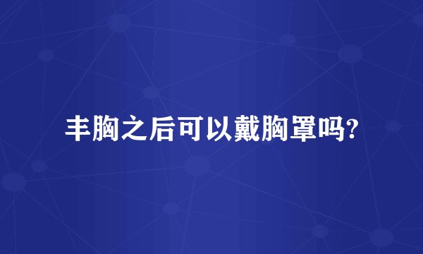 丰胸之后可以戴胸罩吗?