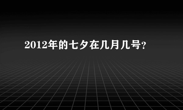 2012年的七夕在几月几号？