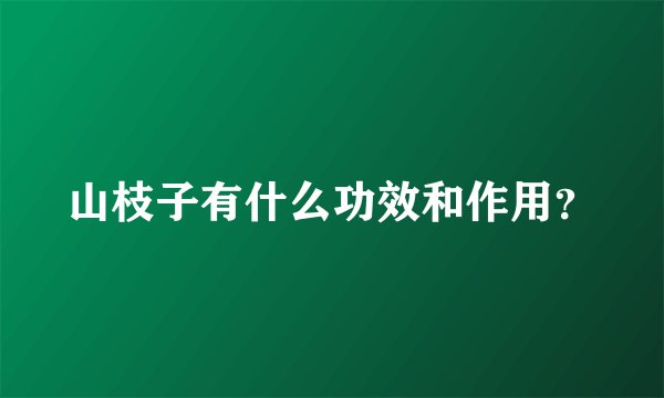 山枝子有什么功效和作用？