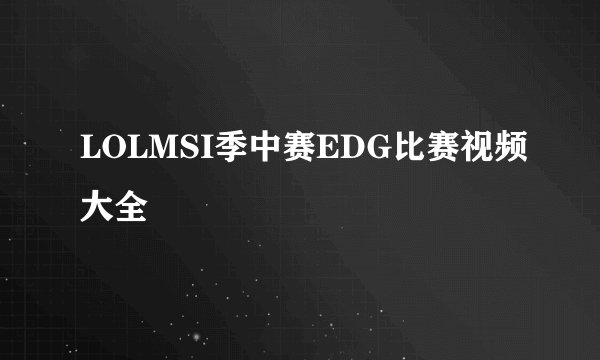 LOLMSI季中赛EDG比赛视频大全