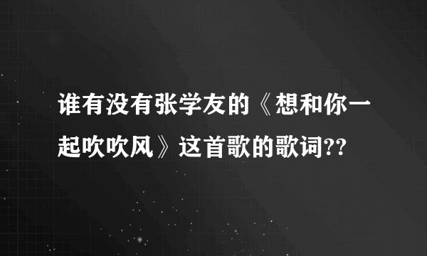谁有没有张学友的《想和你一起吹吹风》这首歌的歌词??