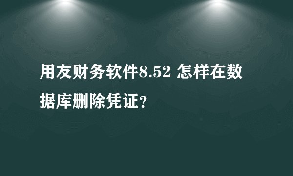 用友财务软件8.52 怎样在数据库删除凭证？