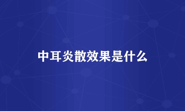 中耳炎散效果是什么