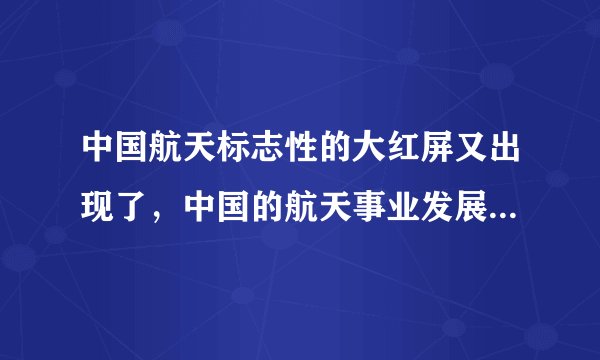 中国航天标志性的大红屏又出现了，中国的航天事业发展前景怎么样？