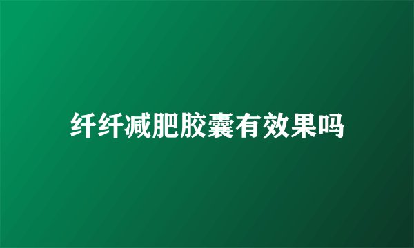 纤纤减肥胶囊有效果吗