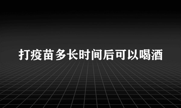打疫苗多长时间后可以喝酒
