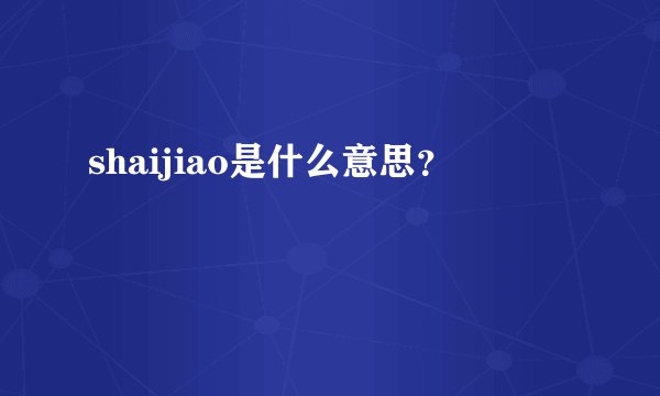 shaijiao是什么意思？