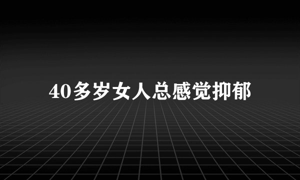 40多岁女人总感觉抑郁