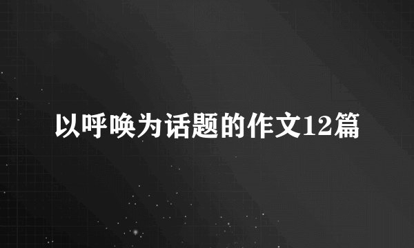 以呼唤为话题的作文12篇