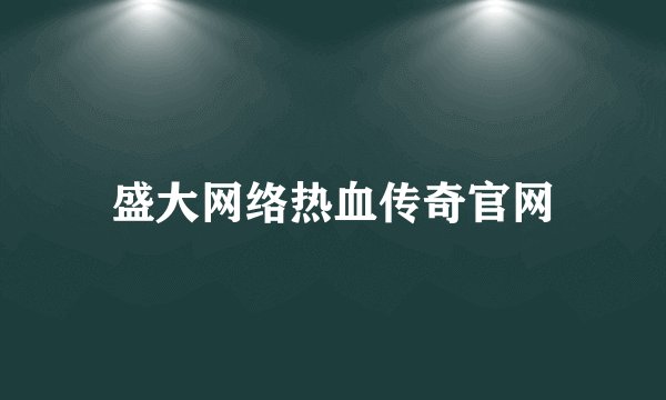 盛大网络热血传奇官网