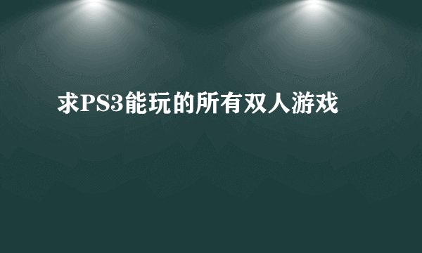 求PS3能玩的所有双人游戏
