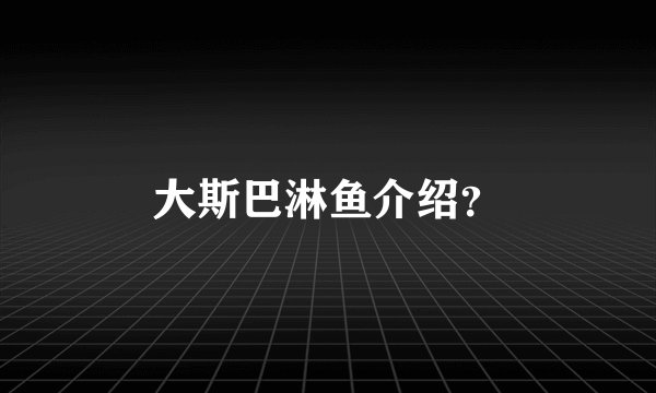 大斯巴淋鱼介绍？