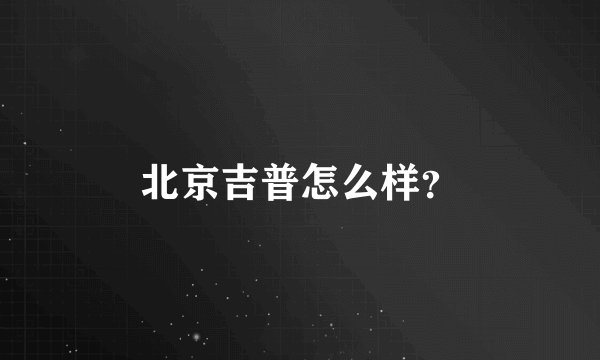 北京吉普怎么样？