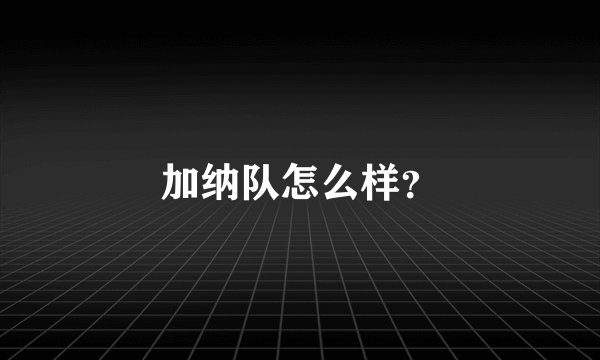 加纳队怎么样？