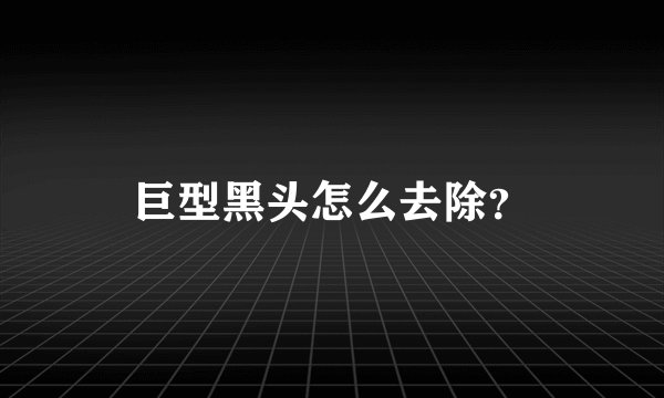 巨型黑头怎么去除？
