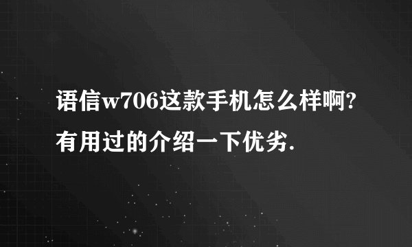 语信w706这款手机怎么样啊?有用过的介绍一下优劣.