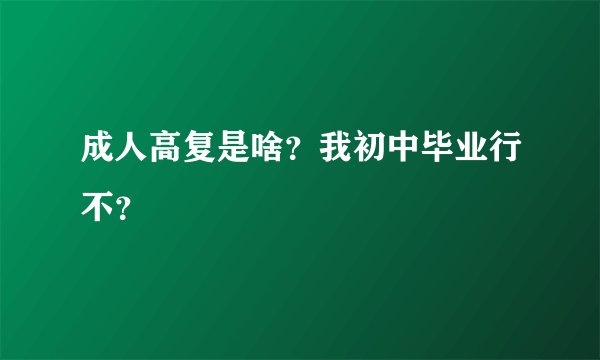 成人高复是啥？我初中毕业行不？