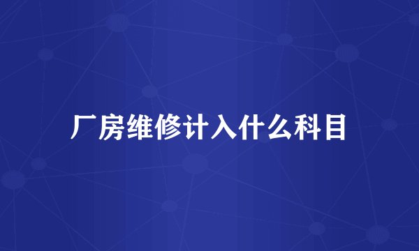 厂房维修计入什么科目