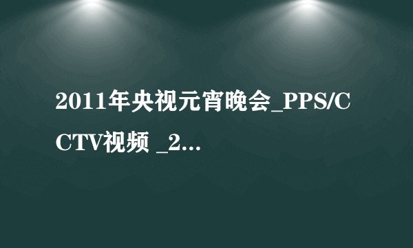 2011年央视元宵晚会_PPS/CCTV视频 _2011年央视元宵晚会高清精彩在线直播