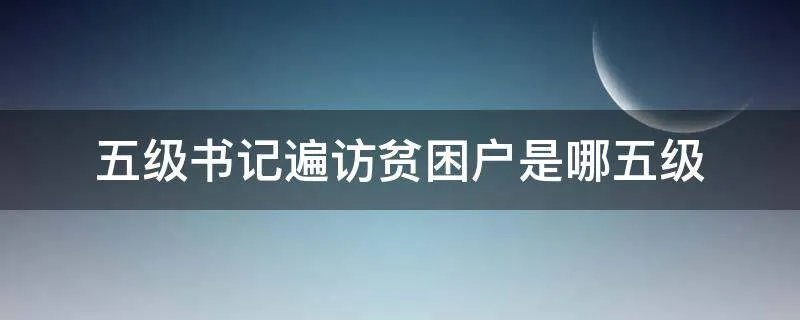 五级书记遍访贫困户是哪五级
