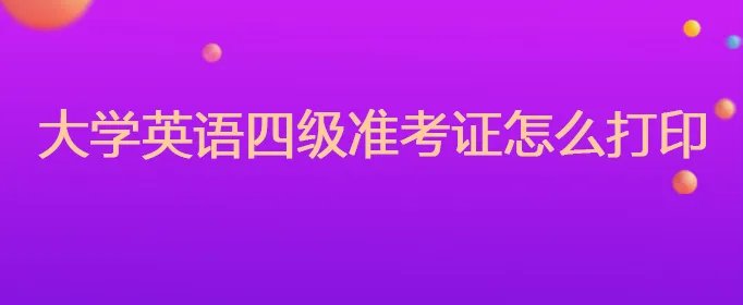 大学英语四级准考证怎么打印